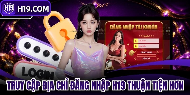 Truy cập đúng địa chỉ giúp đăng nhập H19 thuận tiện hơn