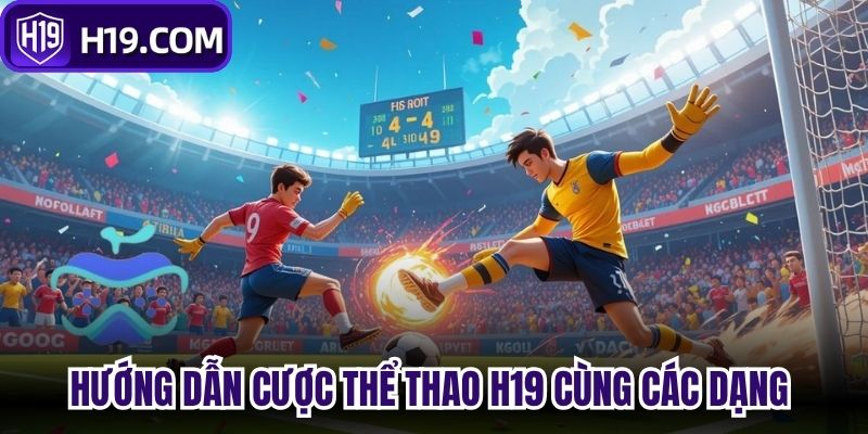 Hướng dẫn cược thể thao H19 cùng các dạng tỷ lệ chính 