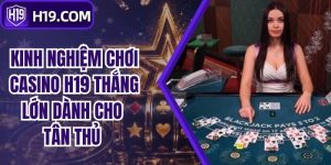 Kinh Nghiệm Chơi Casino H19 Thắng Lớn Dành Cho Tân Thủ