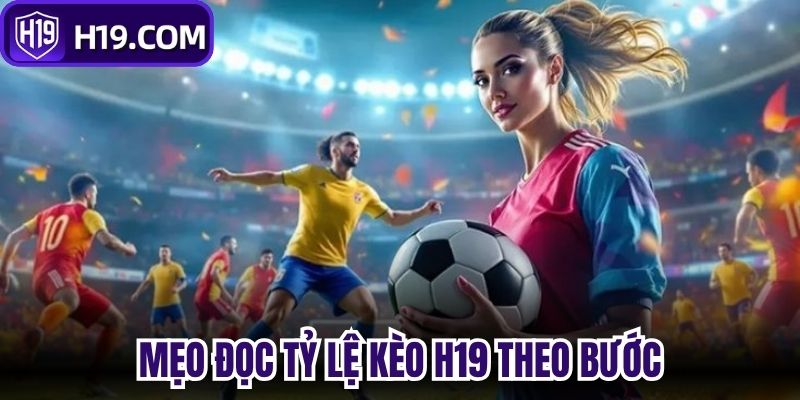 Mẹo đọc tỷ lệ kèo H19 theo bước 
