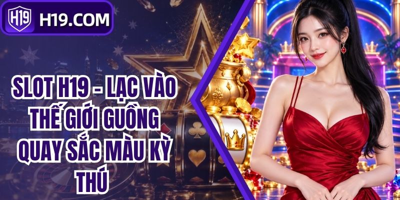Slot H19 - Lạc Vào Thế Giới Guồng Quay Sắc Màu Kỳ Thú